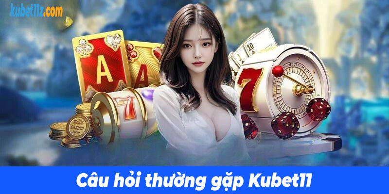 Câu hỏi thường gặp Kubet11