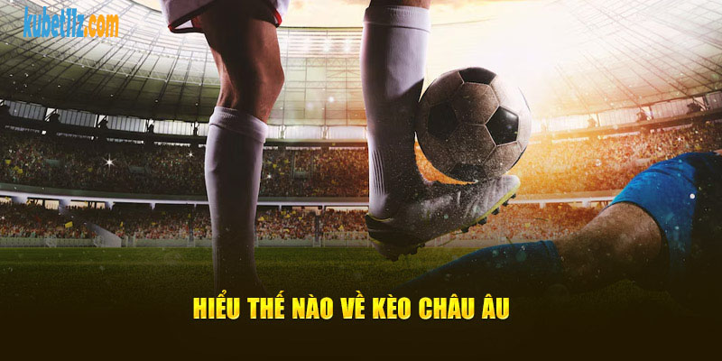 Hiểu thế nào về kèo Châu Âu