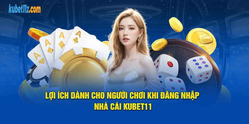 Lợi ích dành cho người chơi khi đăng nhập nhà cái Kubet11