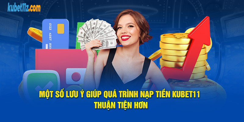 Một số lưu ý giúp quá trình nạp tiền Kubet11 thuận tiện hơn