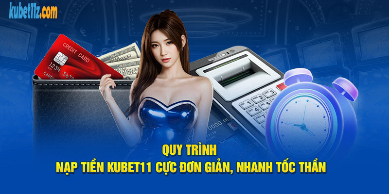 Quy trình nạp tiền Kubet11 cực đơn giản, nhanh tốc thần